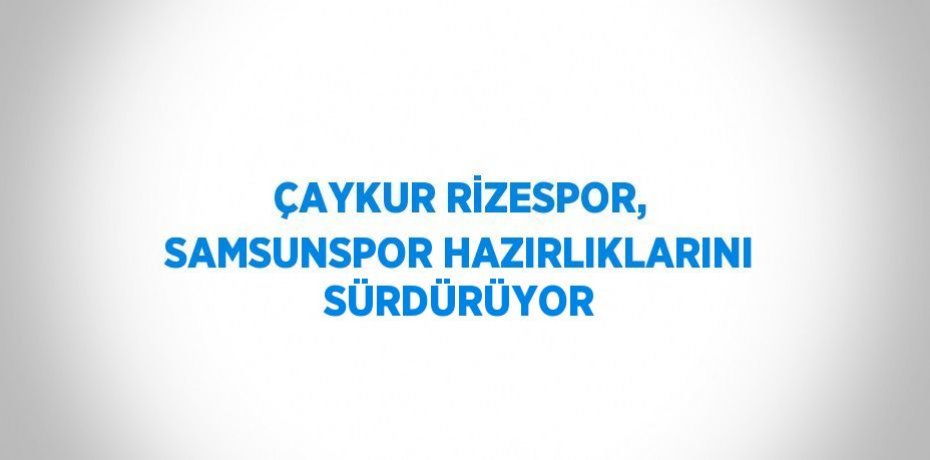 ÇAYKUR RİZESPOR, SAMSUNSPOR HAZIRLIKLARINI SÜRDÜRÜYOR