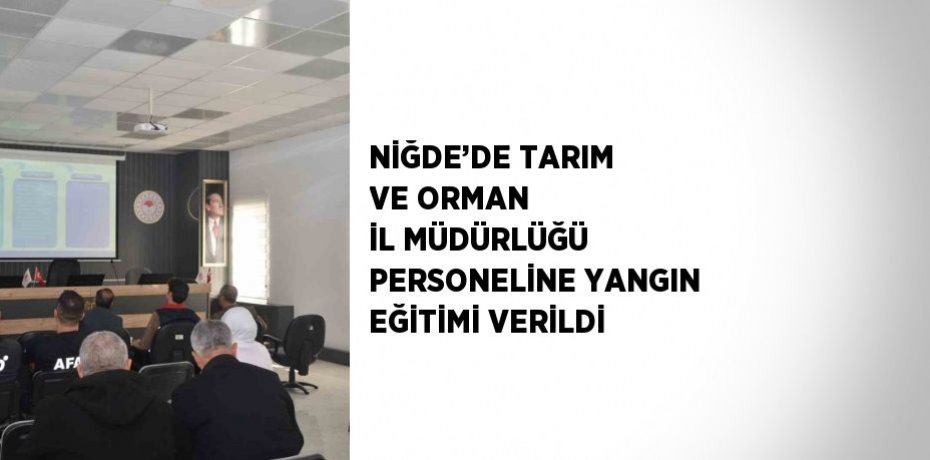 NİĞDE’DE TARIM VE ORMAN İL MÜDÜRLÜĞÜ PERSONELİNE YANGIN EĞİTİMİ VERİLDİ