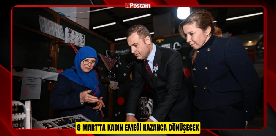 8 MART’TA KADIN EMEĞİ KAZANCA DÖNÜŞECEK