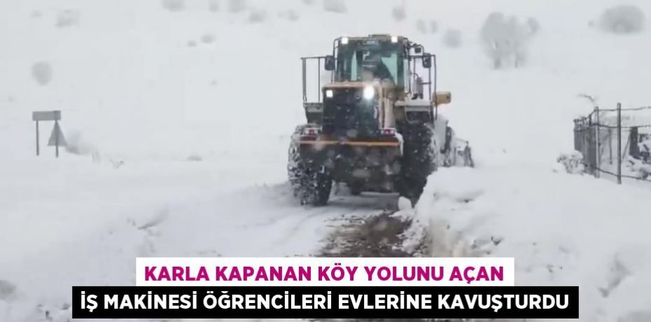 KARLA KAPANAN KÖY YOLUNU AÇAN İŞ MAKİNESİ ÖĞRENCİLERİ EVLERİNE KAVUŞTURDU