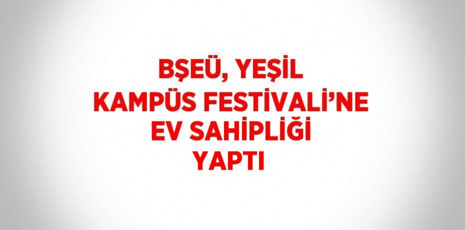 BŞEÜ, YEŞİL KAMPÜS FESTİVALİ’NE EV SAHİPLİĞİ YAPTI