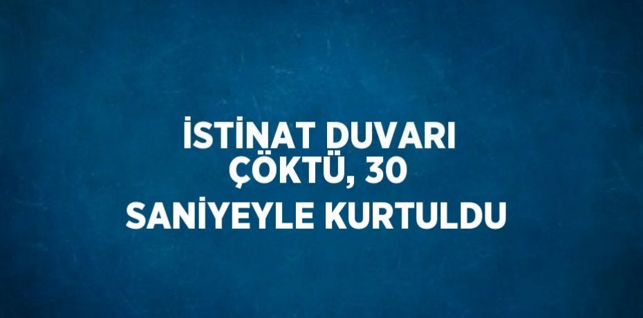 İSTİNAT DUVARI ÇÖKTÜ, 30 SANİYEYLE KURTULDU