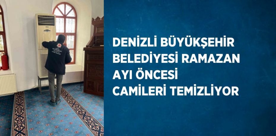 DENİZLİ BÜYÜKŞEHİR BELEDİYESİ RAMAZAN AYI ÖNCESİ CAMİLERİ TEMİZLİYOR