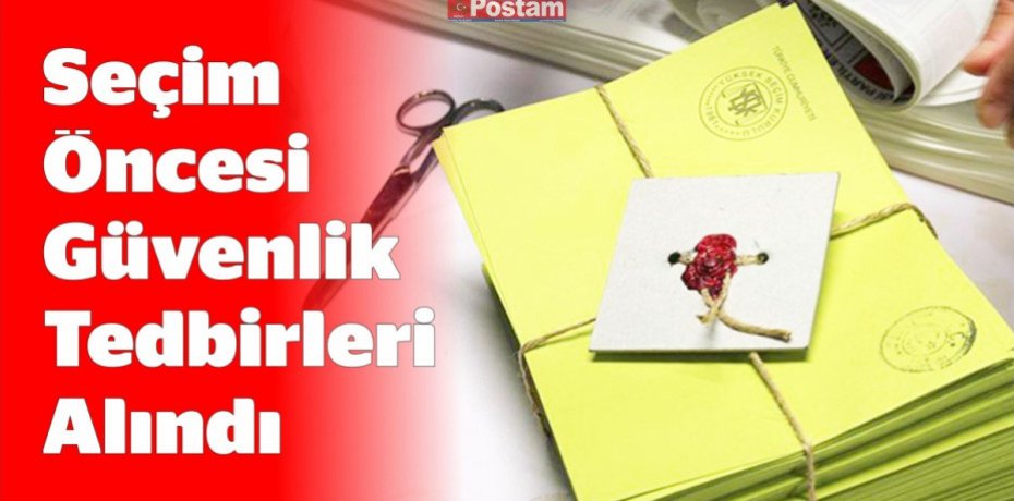 Seçim Öncesi Güvenlik Tedbirleri Alındı