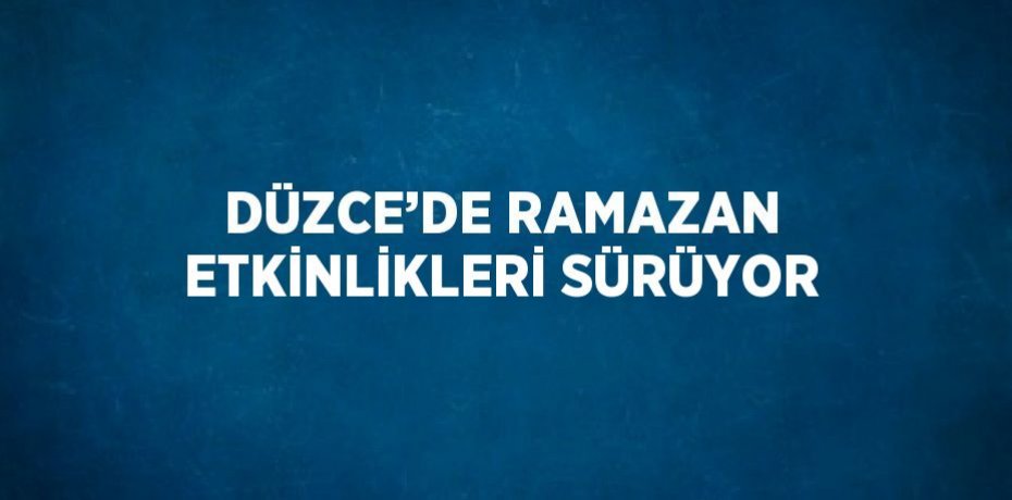 DÜZCE’DE RAMAZAN ETKİNLİKLERİ SÜRÜYOR