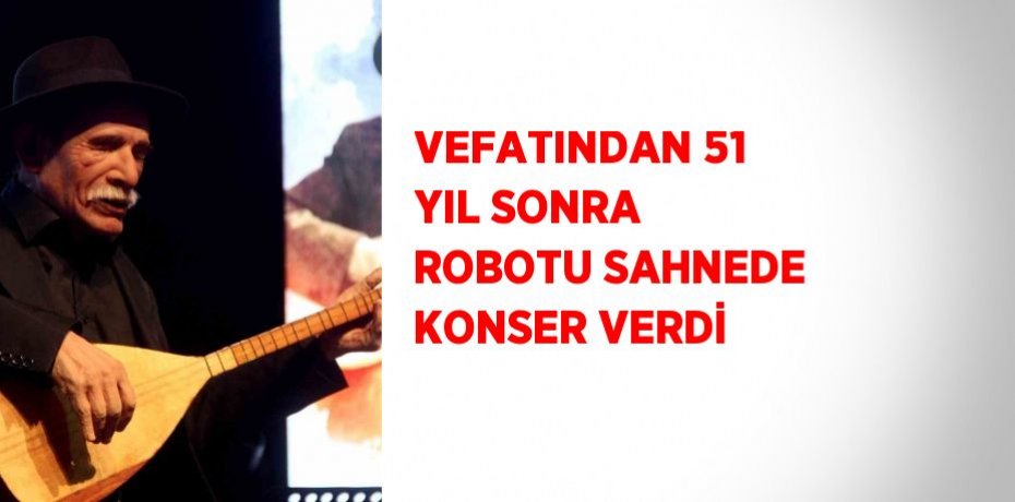 VEFATINDAN 51 YIL SONRA ROBOTU SAHNEDE KONSER VERDİ