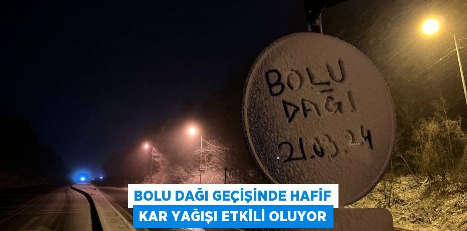 BOLU DAĞI GEÇİŞİNDE HAFİF KAR YAĞIŞI ETKİLİ OLUYOR