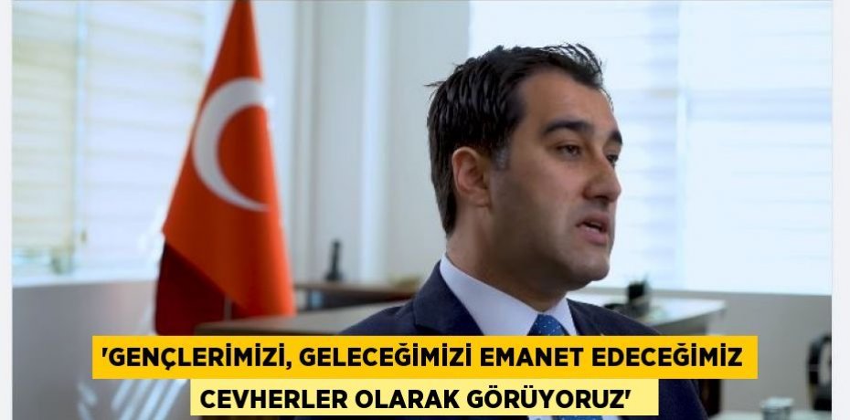 “Gençlerimizi, geleceğimizi emanet edeceğimiz cevherler olarak görüyoruz”  