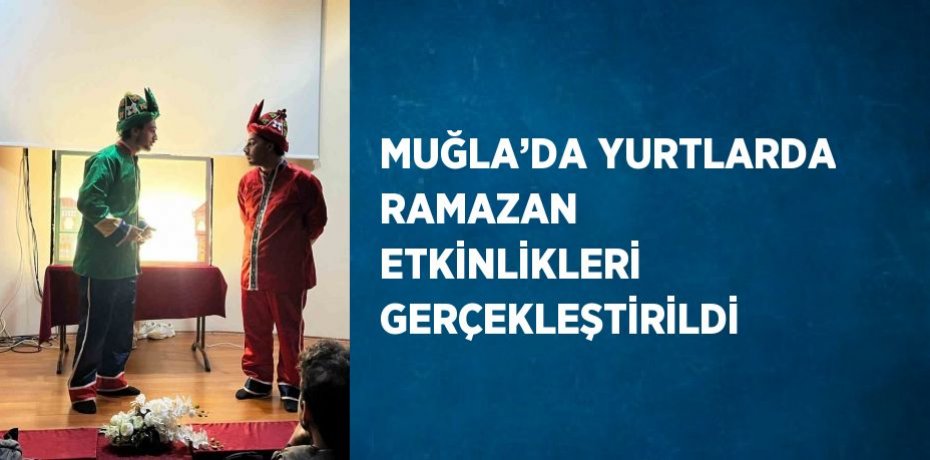 MUĞLA’DA YURTLARDA RAMAZAN ETKİNLİKLERİ GERÇEKLEŞTİRİLDİ