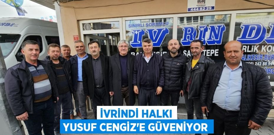 İVRİNDİ HALKI YUSUF CENGİZ’E GÜVENİYOR