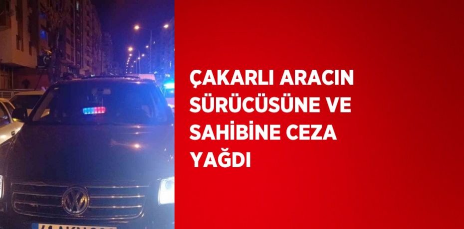 ÇAKARLI ARACIN SÜRÜCÜSÜNE VE SAHİBİNE CEZA YAĞDI