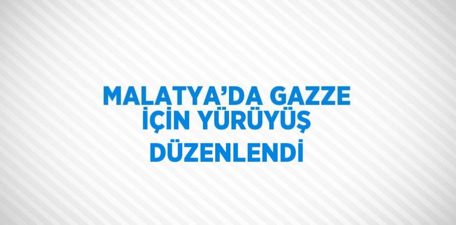 MALATYA’DA GAZZE İÇİN YÜRÜYÜŞ DÜZENLENDİ