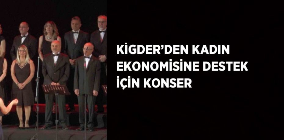 KİGDER’DEN KADIN EKONOMİSİNE DESTEK İÇİN KONSER
