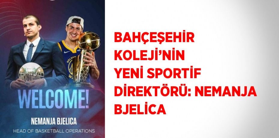 BAHÇEŞEHİR KOLEJİ’NİN YENİ SPORTİF DİREKTÖRÜ: NEMANJA BJELİCA
