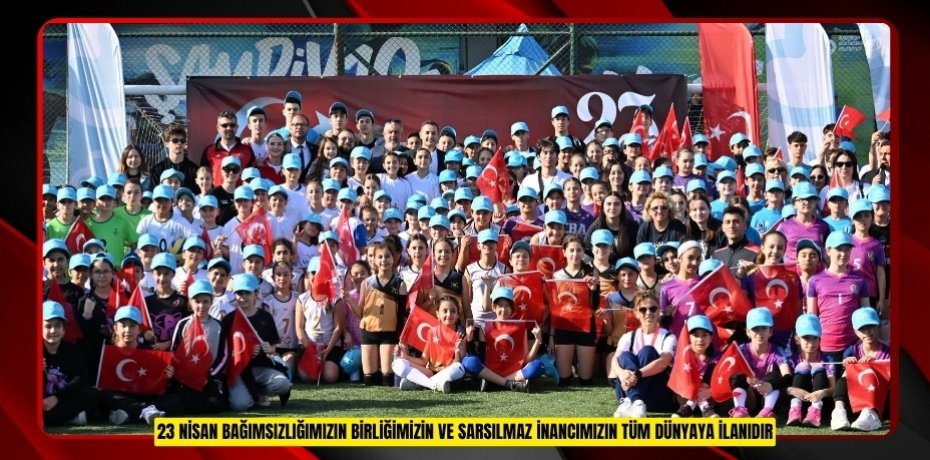 “23 Nisan; bağımsızlığımızın, birliğimizin ve sarsılmaz inancımızın tüm dünyaya ilanıdır”