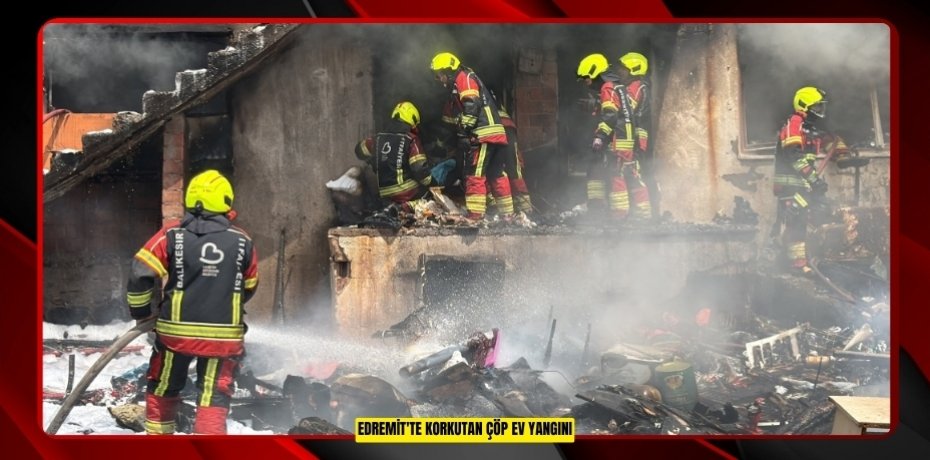 Edremit'te korkutan çöp ev yangını