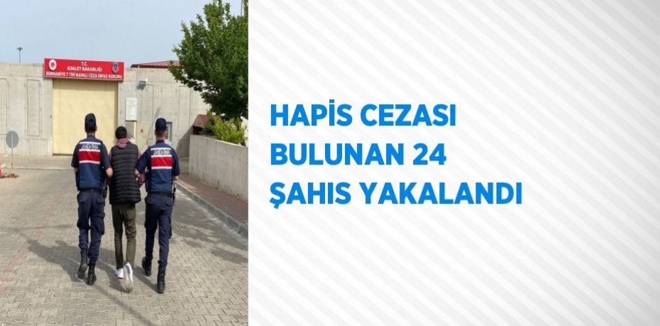 HAPİS CEZASI BULUNAN 24 ŞAHIS YAKALANDI