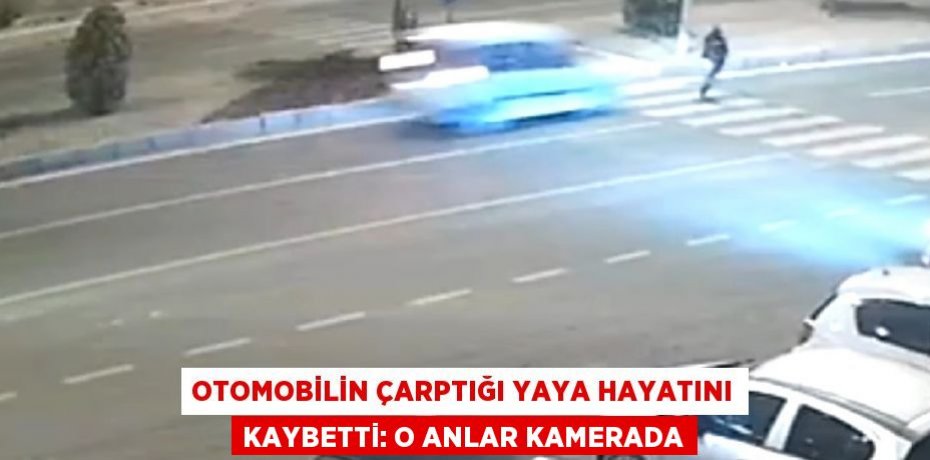 OTOMOBİLİN ÇARPTIĞI YAYA HAYATINI KAYBETTİ: O ANLAR KAMERADA