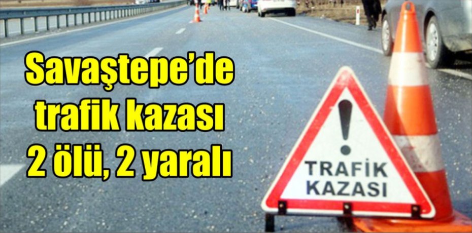 Savaştepe’de trafik kazası 2 ölü, 2 yaralı