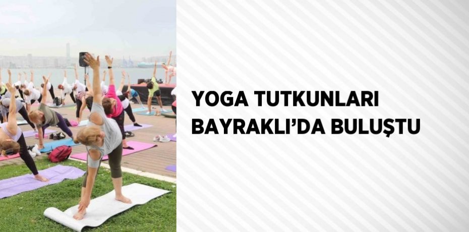 YOGA TUTKUNLARI BAYRAKLI’DA BULUŞTU
