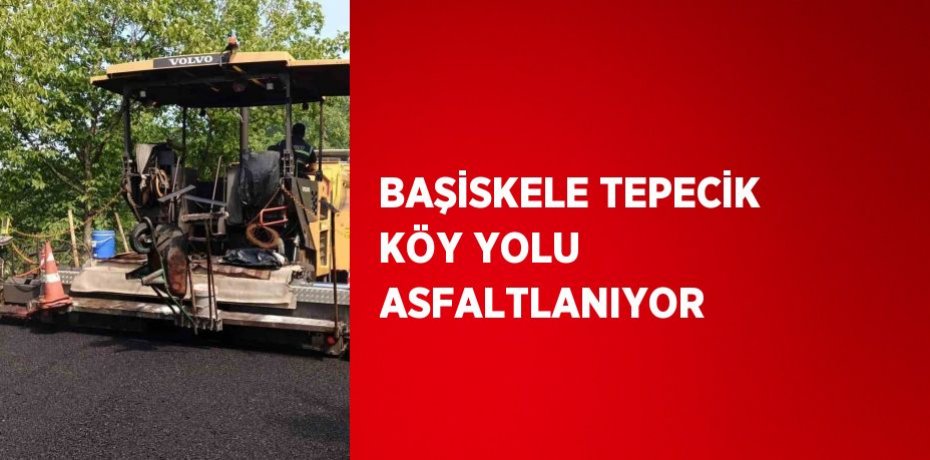 BAŞİSKELE TEPECİK KÖY YOLU ASFALTLANIYOR
