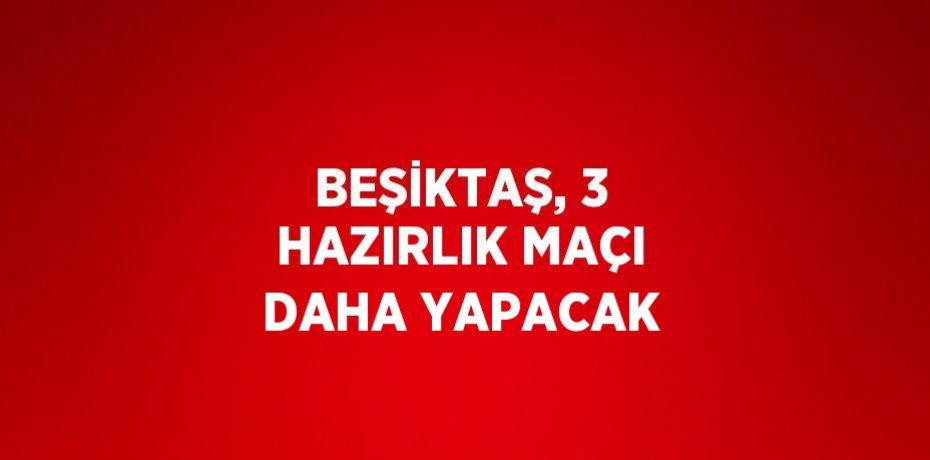 BEŞİKTAŞ, 3 HAZIRLIK MAÇI DAHA YAPACAK