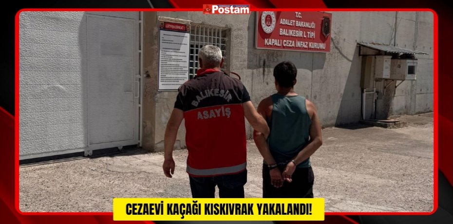 CEZAEVİ KAÇAĞI KISKIVRAK YAKALANDI!