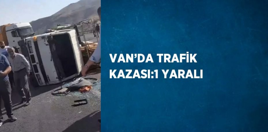 VAN’DA TRAFİK KAZASI:1 YARALI