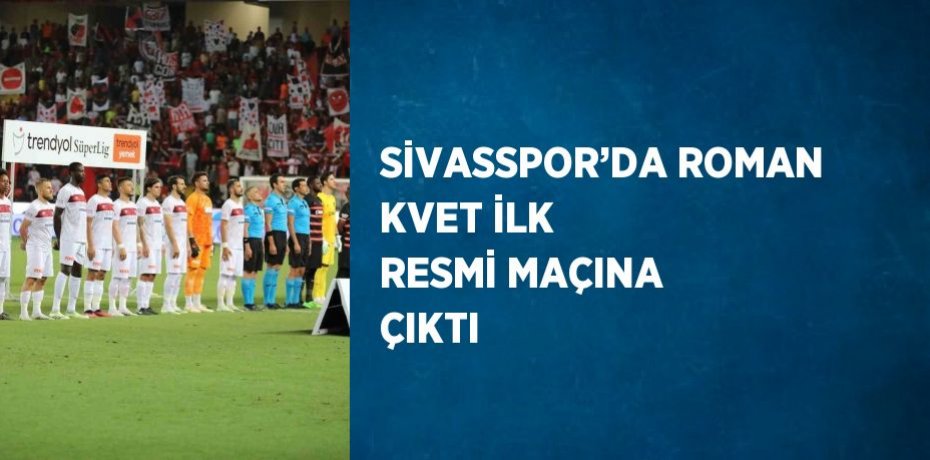 SİVASSPOR’DA ROMAN KVET İLK RESMİ MAÇINA ÇIKTI