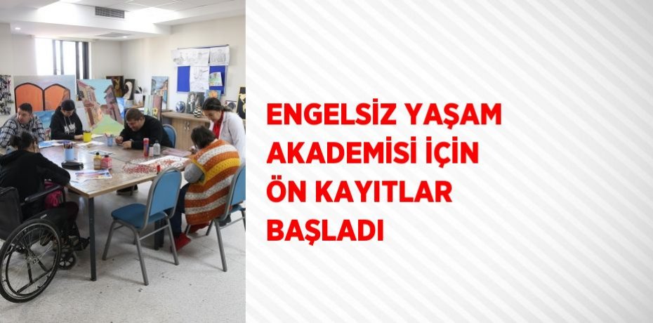 ENGELSİZ YAŞAM AKADEMİSİ İÇİN ÖN KAYITLAR BAŞLADI