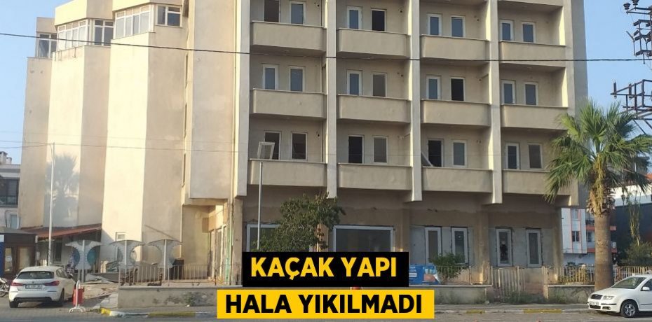 Kaçak yapı hala yıkılmadı