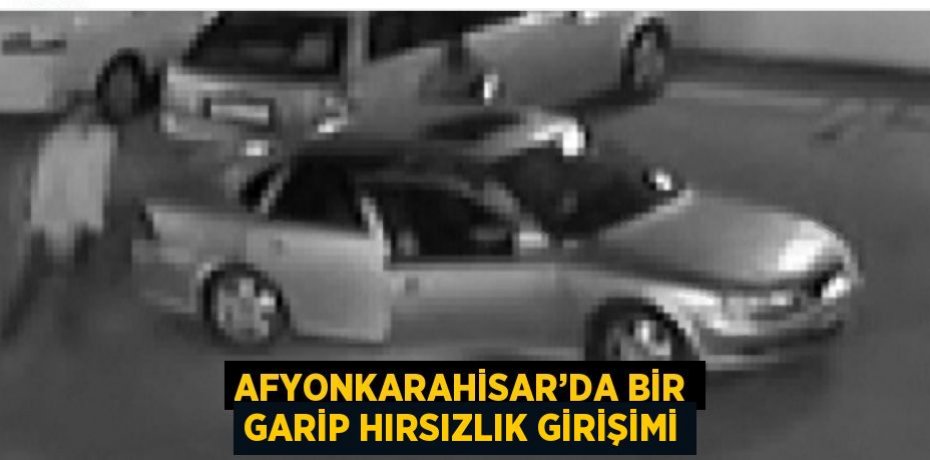 AFYONKARAHİSAR’DA BİR GARİP HIRSIZLIK GİRİŞİMİ