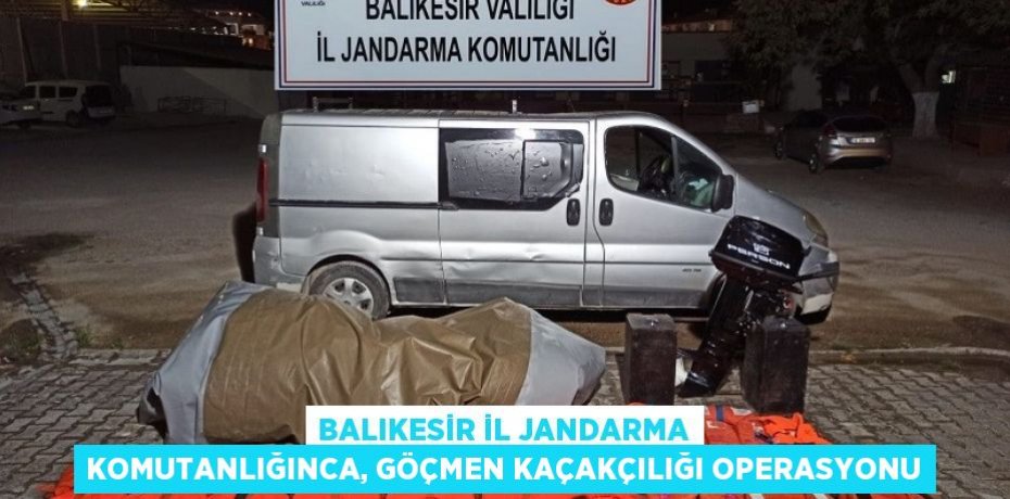 Balıkesir il jandarma komutanlığınca, göçmen kaçakçılığı operasyonu