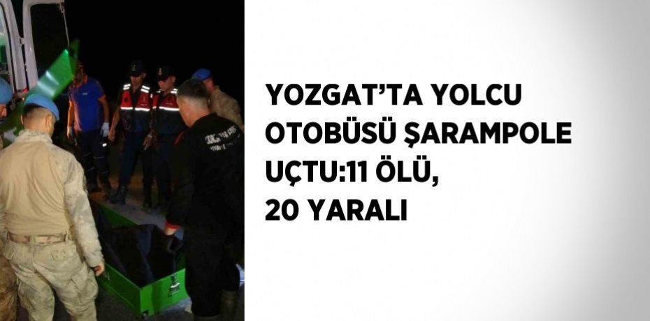 YOZGAT’TA YOLCU OTOBÜSÜ ŞARAMPOLE UÇTU:11 ÖLÜ, 20 YARALI