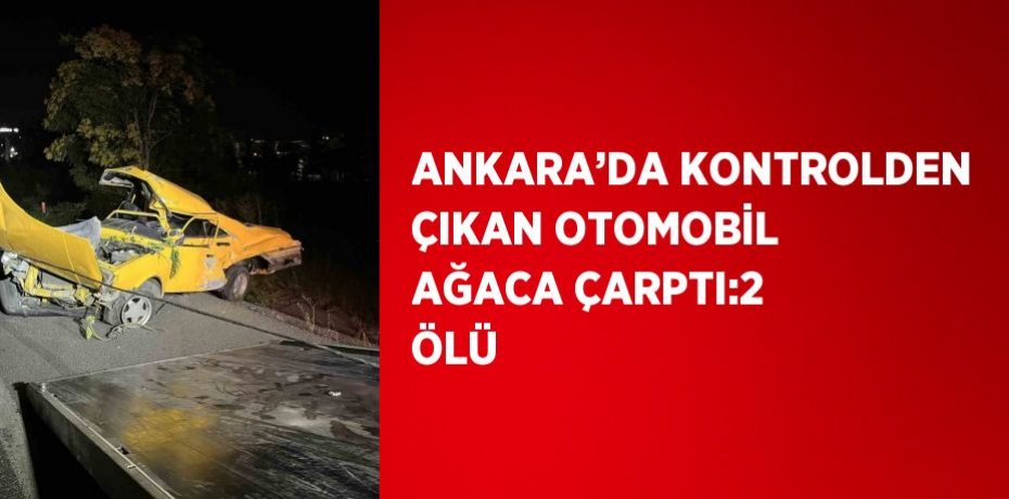 ANKARA’DA KONTROLDEN ÇIKAN OTOMOBİL AĞACA ÇARPTI:2 ÖLÜ