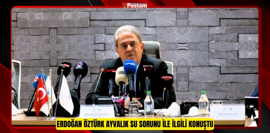 ERDOĞAN ÖZTÜRK AYVALIK SU SORUNU İLE İLGİLİ KONUŞTU
