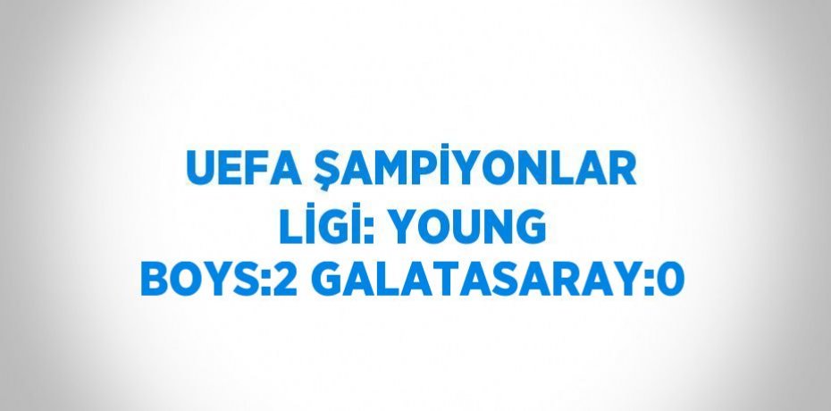 UEFA ŞAMPİYONLAR LİGİ: YOUNG BOYS:2 GALATASARAY:0