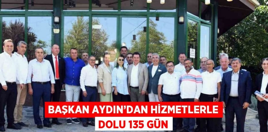 BAŞKAN AYDIN’DAN HİZMETLERLE DOLU 135 GÜN