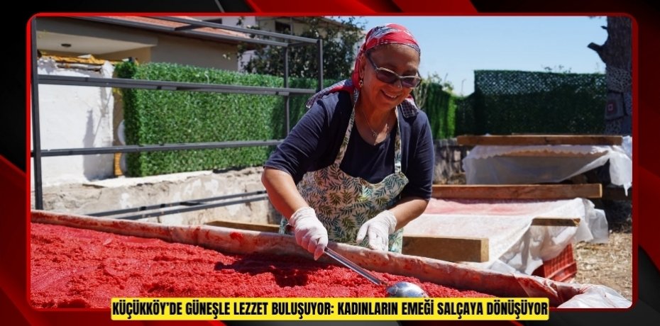 KÜÇÜKKÖY’DE GÜNEŞLE LEZZET BULUŞUYOR: KADINLARIN EMEĞİ SALÇAYA DÖNÜŞÜYOR