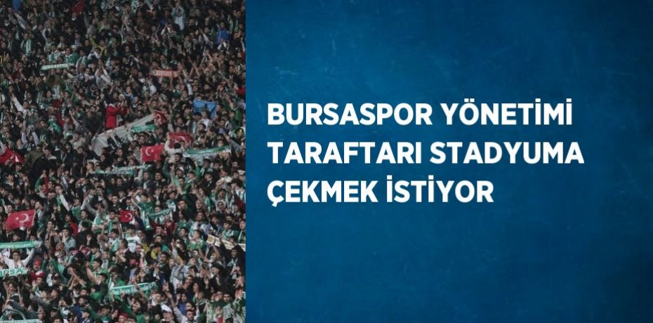 BURSASPOR YÖNETİMİ TARAFTARI STADYUMA ÇEKMEK İSTİYOR