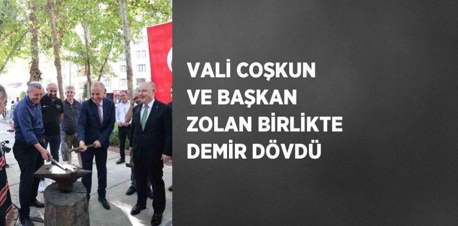 VALİ COŞKUN VE BAŞKAN ZOLAN BİRLİKTE DEMİR DÖVDÜ
