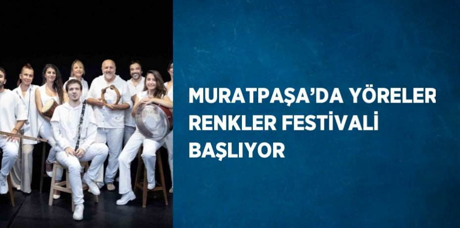 MURATPAŞA’DA YÖRELER RENKLER FESTİVALİ BAŞLIYOR