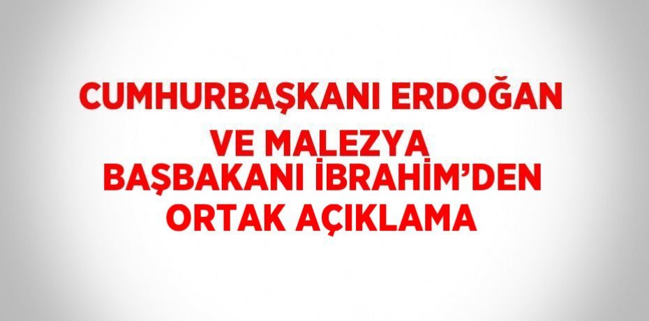 CUMHURBAŞKANI ERDOĞAN VE MALEZYA BAŞBAKANI İBRAHİM’DEN ORTAK AÇIKLAMA