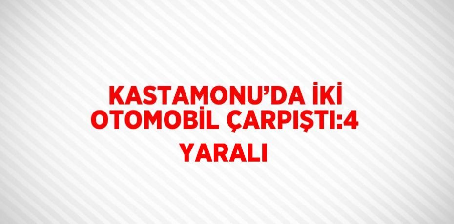 KASTAMONU’DA İKİ OTOMOBİL ÇARPIŞTI:4 YARALI