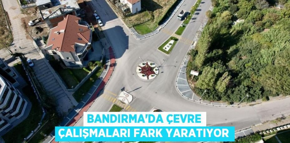 BANDIRMA’DA ÇEVRE ÇALIŞMALARI FARK YARATIYOR