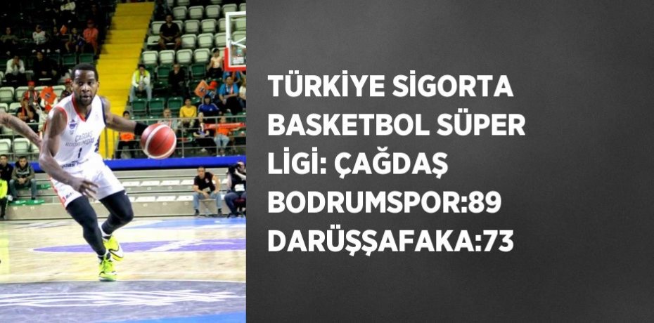 TÜRKİYE SİGORTA BASKETBOL SÜPER LİGİ: ÇAĞDAŞ BODRUMSPOR:89 DARÜŞŞAFAKA:73