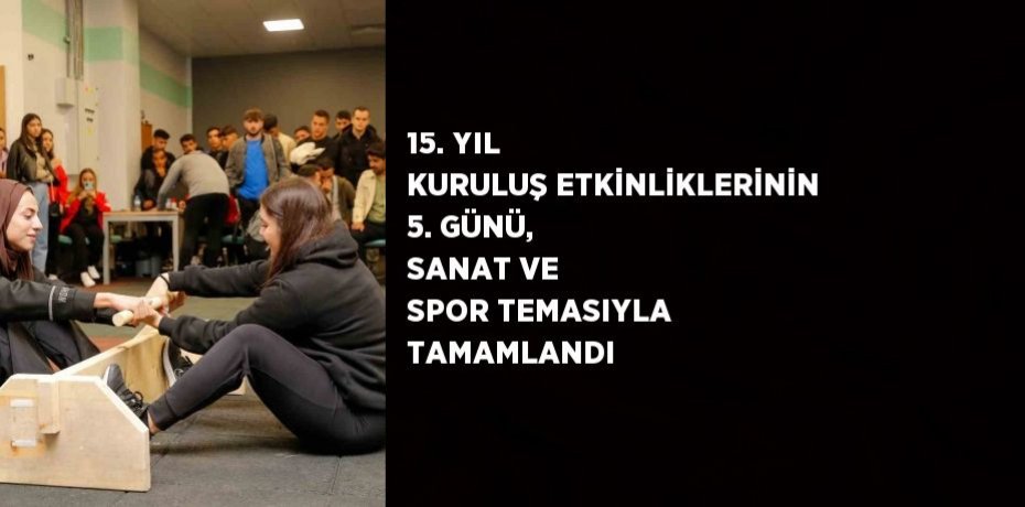 15. YIL KURULUŞ ETKİNLİKLERİNİN 5. GÜNÜ, SANAT VE SPOR TEMASIYLA TAMAMLANDI