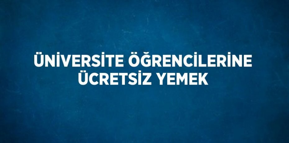ÜNİVERSİTE ÖĞRENCİLERİNE ÜCRETSİZ YEMEK