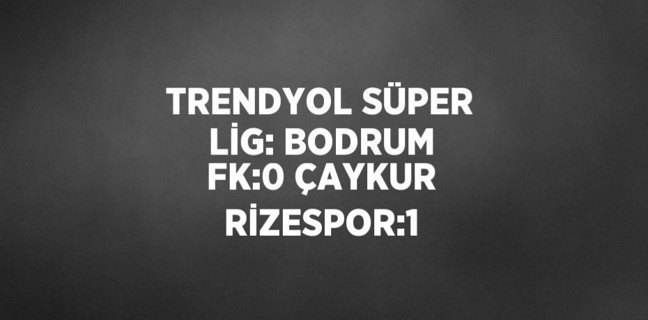 TRENDYOL SÜPER LİG: BODRUM FK:0 ÇAYKUR RİZESPOR:1