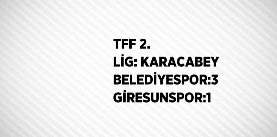 TFF 2. LİG: KARACABEY BELEDİYESPOR:3 GİRESUNSPOR:1